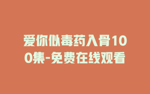爱你似毒药入骨100集-免费在线观看