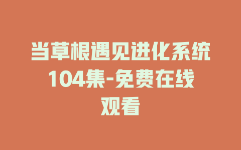 当草根遇见进化系统104集-免费在线观看