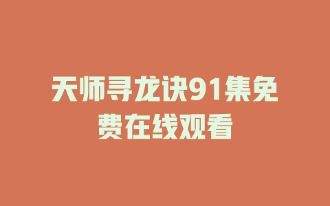 天师寻龙诀91集免费在线观看