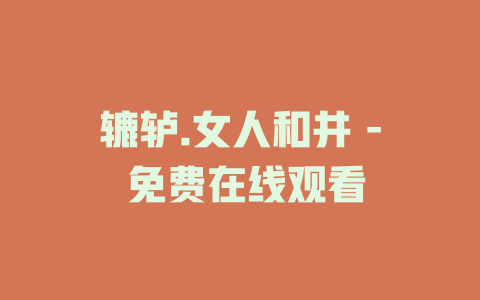 辘轳.女人和井 - 免费在线观看