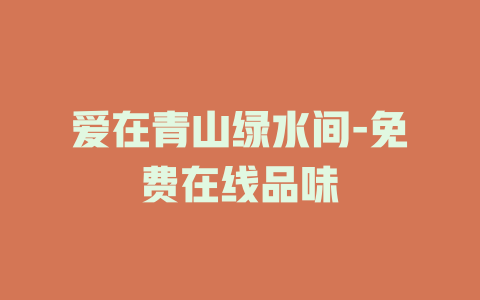 爱在青山绿水间-免费在线品味