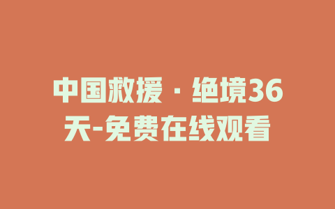 中国救援·绝境36天-免费在线观看