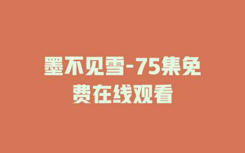 墨不见雪-75集免费在线观看