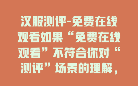 汉服测评-免费在线观看如果“免费在线观看”不符合你对“测评”场景的理解，可替换为“精彩呈现”等，以下标题同理
汉服测评-权威专业解读
汉服测评-深度细节剖析 
汉服测评-全面实用分享