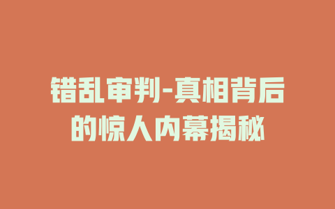 错乱审判-真相背后的惊人内幕揭秘