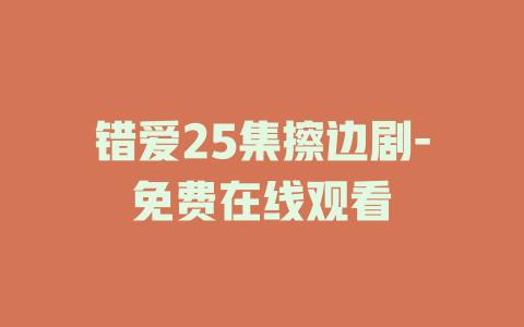 错爱25集擦边剧-免费在线观看