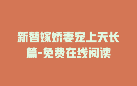 新替嫁娇妻宠上天长篇-免费在线阅读