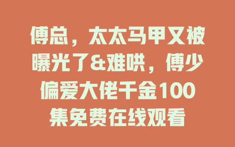傅总，太太马甲又被曝光了&难哄，傅少偏爱大佬千金100集免费在线观看