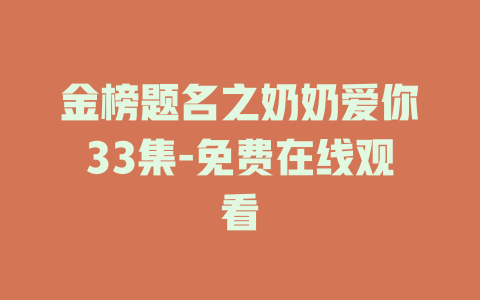 金榜题名之奶奶爱你33集-免费在线观看