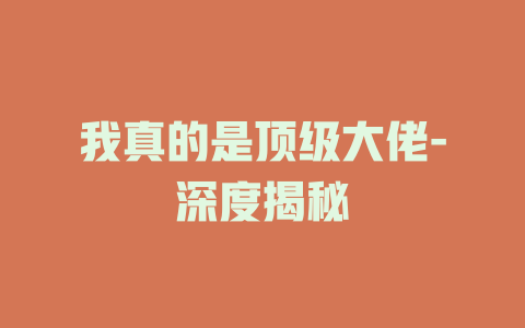 我真的是顶级大佬-深度揭秘