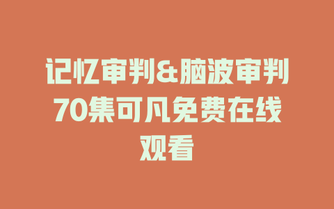 记忆审判&脑波审判70集可凡免费在线观看