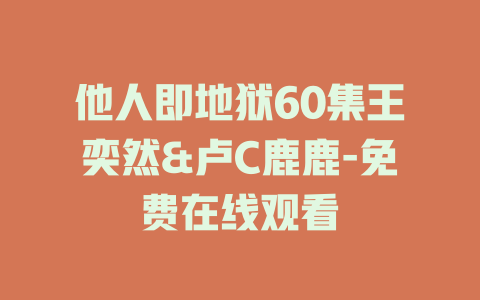 他人即地狱60集王奕然&卢C鹿鹿-免费在线观看