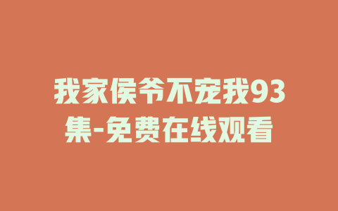 我家侯爷不宠我93集-免费在线观看