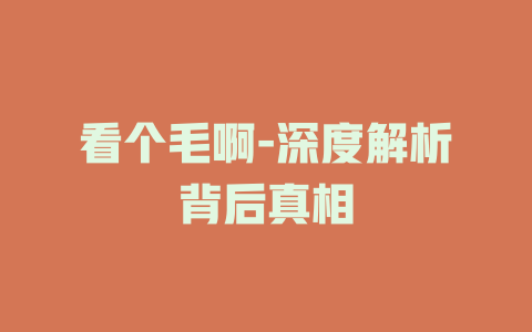 看个毛啊-深度解析背后真相