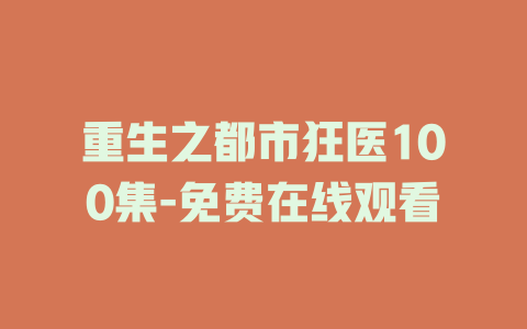 重生之都市狂医100集-免费在线观看