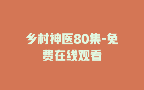 乡村神医80集-免费在线观看