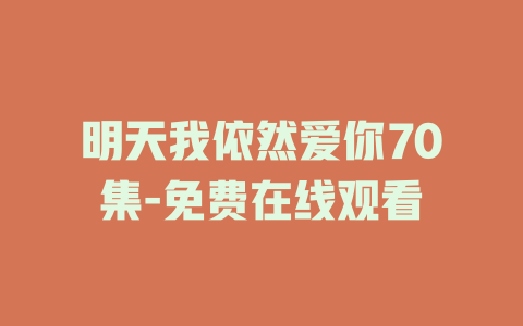 明天我依然爱你70集-免费在线观看