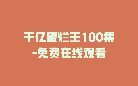千亿破烂王100集-免费在线观看