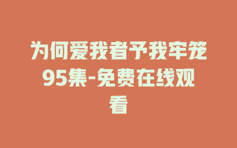 为何爱我者予我牢笼95集-免费在线观看