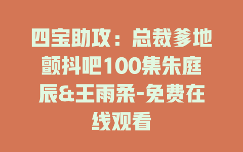 四宝助攻：总裁爹地颤抖吧100集朱庭辰&王雨柔-免费在线观看
