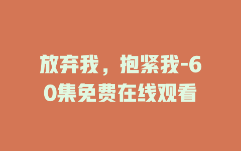放弃我，抱紧我-60集免费在线观看