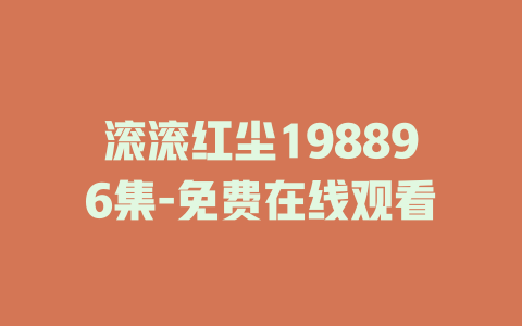 滚滚红尘198896集-免费在线观看