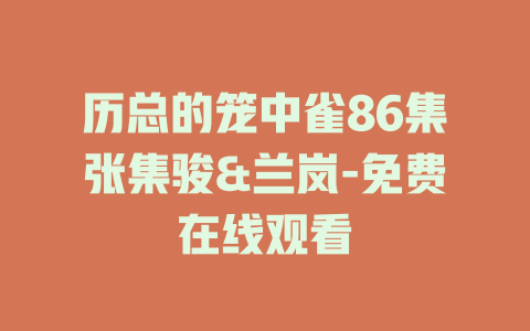 历总的笼中雀86集张集骏&兰岚-免费在线观看