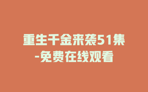 重生千金来袭51集-免费在线观看