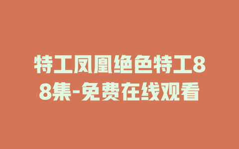 特工凤凰绝色特工88集-免费在线观看