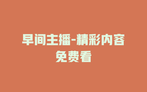早间主播-精彩内容免费看