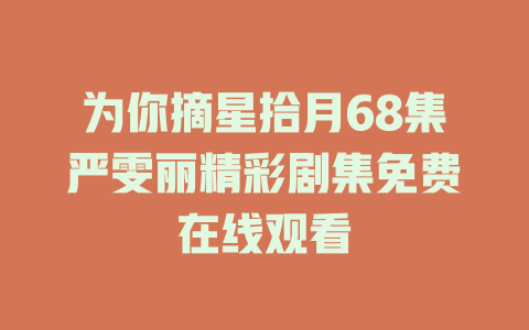 为你摘星拾月68集严雯丽精彩剧集免费在线观看
