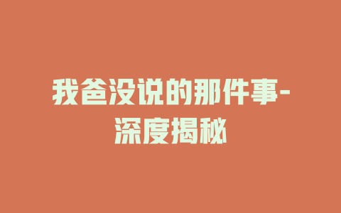 我爸没说的那件事-深度揭秘