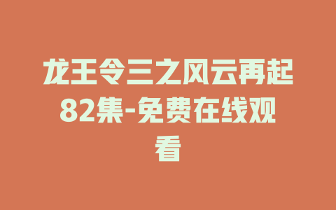 龙王令三之风云再起82集-免费在线观看