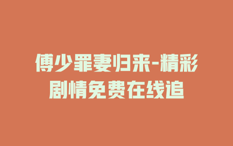 傅少罪妻归来-精彩剧情免费在线追