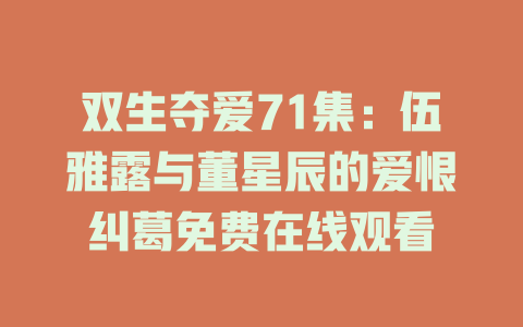 双生夺爱71集：伍雅露与董星辰的爱恨纠葛免费在线观看