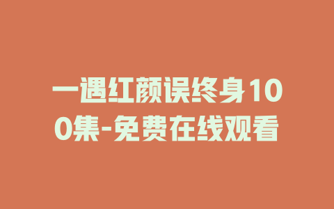 一遇红颜误终身100集-免费在线观看