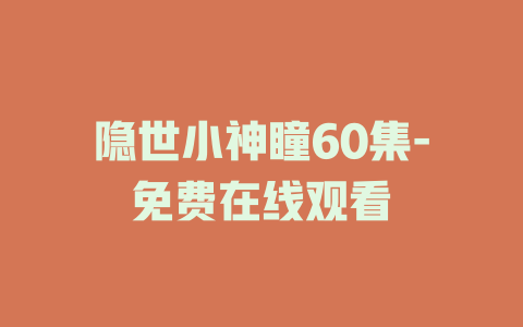 隐世小神瞳60集-免费在线观看