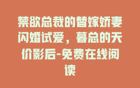 禁欲总裁的替嫁娇妻闪婚试爱，暮总的天价影后-免费在线阅读