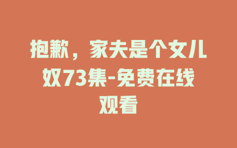 抱歉，家夫是个女儿奴73集-免费在线观看