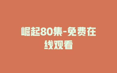 崛起80集-免费在线观看