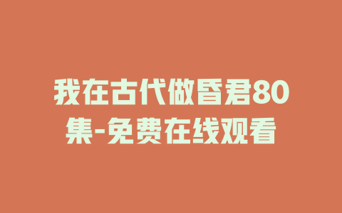 我在古代做昏君80集-免费在线观看