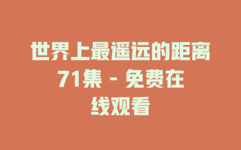 世界上最遥远的距离71集 - 免费在线观看