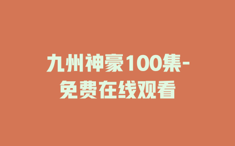 九州神豪100集-免费在线观看