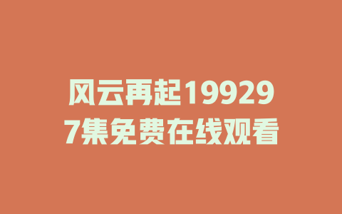 风云再起199297集免费在线观看