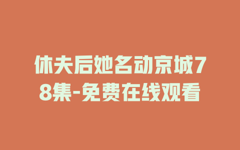 休夫后她名动京城78集-免费在线观看