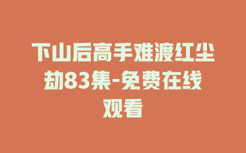 下山后高手难渡红尘劫83集-免费在线观看