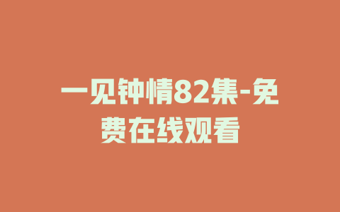 一见钟情82集-免费在线观看