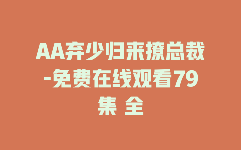 AA弃少归来撩总裁-免费在线观看79集 全
