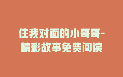 住我对面的小哥哥-精彩故事免费阅读