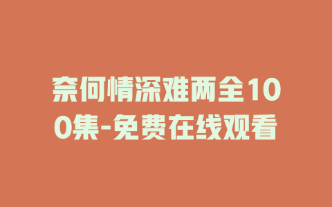 奈何情深难两全100集-免费在线观看